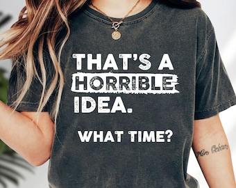 That's A Horrible Idea What Time T-Shirt, Funny Sarcastic Humor Tee