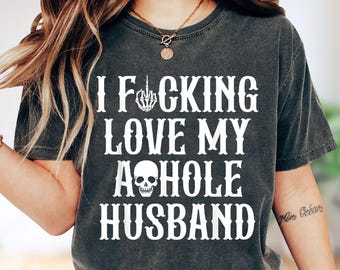 I Fucking Love My Asshole Husband T-Shirt, Funny Dark Humor Sarcastic Tee
