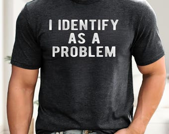 I Identify As A Problem Tee, Funny Sarcastic Meme Hoodie, Adult Humor Sweater, Problem Solver Tee, Unhinged Graphic Shirt
