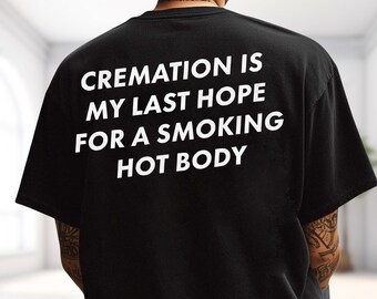 Cremation Is My Last Hope For Smoking Hot Body Shirt, Dark Humor Graphic Tee, Funny Meme Hoodie, Edgy Sweatshirt, Gag Gift