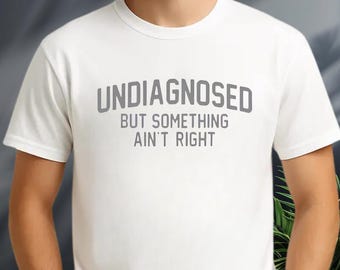 Undiagnosed But Something Ain't Right T-Shirt, Sarcastic Humor Tee