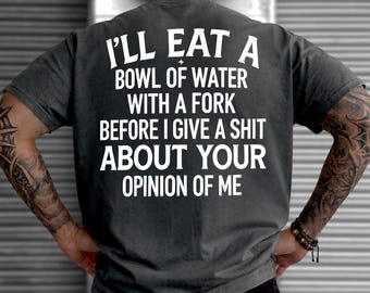 I'll Eat A Bowl Of Water With A Fork Before I Give A Shit About Your Opinion Of Me Shirt, Sarcastic Meme Hoodie, Funny Quote Sweatshirt