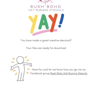 May include: A colorful graphic with the text "YAY!" and the words "You have made a great creative decision!! Your files are ready for download" and a cartoon stick figure with arms outstretched. The text "Have fun and let me know how you go via my Facebook group Bush Boho Hat Burning Stencils" is also included. The graphic is signed "Leanne".