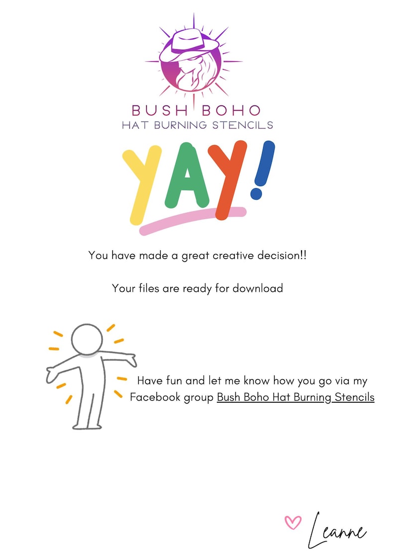 May include: A colorful graphic with the text "YAY!" and the words "You have made a great creative decision!! Your files are ready for download" and a cartoon stick figure with arms outstretched. The text "Have fun and let me know how you go via my Facebook group Bush Boho Hat Burning Stencils" is also included. The graphic is signed "Leanne".