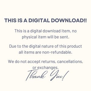 May include: Text on a white background that reads "THIS IS A DIGITAL DOWNLOAD!! This is a digital download item, no physical item will be sent. Due to the digital nature of this product all items are non-refundable. We do not accept returns, cancellations, or exchanges. Thank You!"