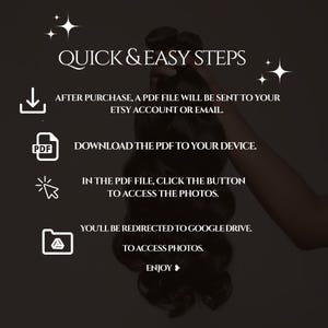 May include: A graphic with white text on a black background outlining the steps to access photos after purchase. The text reads "Quick & Easy Steps" and includes instructions to download a PDF file, click a button to access photos, and be redirected to Google Drive.