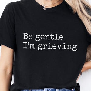Be Gentle - I'm Grieving, Mourning, T-Shirt | Bereavement Gift, Grief Support Tee, Comfort Wear for Loss, In Memory of Loved Ones