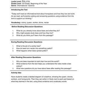 May include: A Parent and Teacher Guide for 3rd grade students. The informational text focuses on honeybees, with discussion questions before, during, and after reading. Includes vocabulary words and an activity idea for a labeled diagram of a beehive.