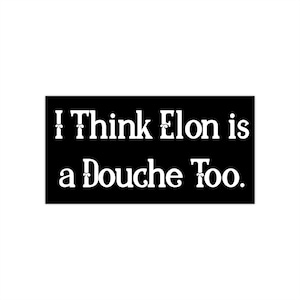 I Think Elon is a Douche Too - Bumper Stickers, Fun Car Decals, Political Satire Sticker, Auto Accessories, Anti-Oligarch