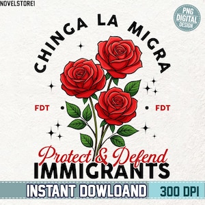 May include: Digital design featuring three red roses with green leaves and the text "CHINGA LA MIGRA" in a circular arrangement. Below, the words "Protect & Defend IMMIGRANTS" are displayed in a stylized font. The design includes the text "INSTANT DOWLOAND 300 DPI".