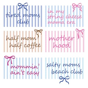 May include: Six rectangular designs with vertical stripes and bows. Each design has a different phrase: "tired moms club", "in my string cheese mama era", "half mom? half coffee", "motherhood", "mommin' ain't easy", and "salty moms beach club".