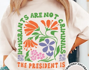 Immigrants Are Not Criminals Comfort Colors Shirt, The President Is, Abolish Ice Shirt, No Human Is Illegal, Pro Immigrants Shirt