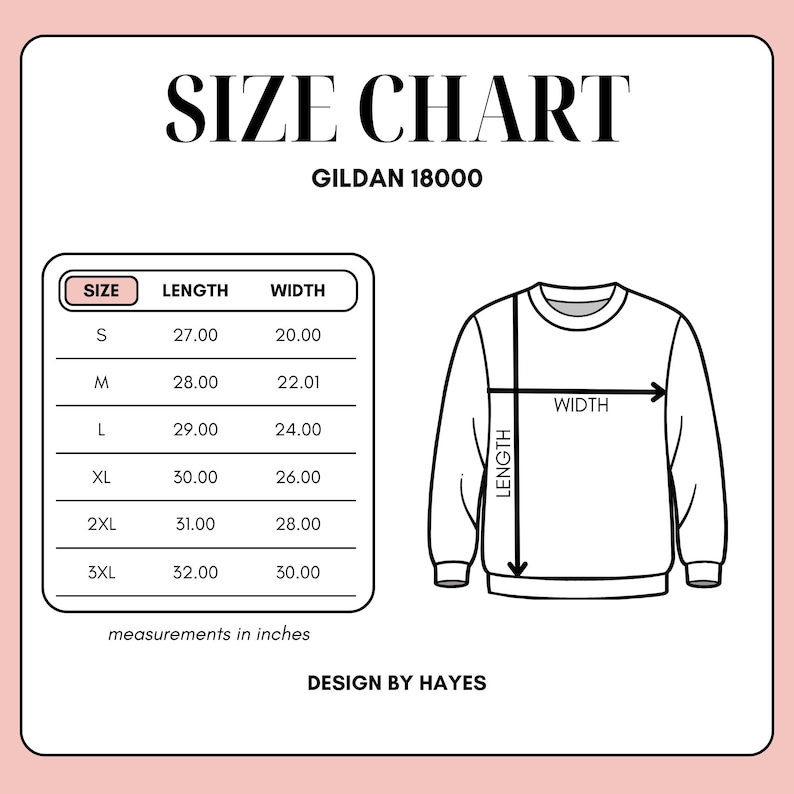 May include: A size chart for a Gildan 18000 sweatshirt, with measurements in inches. The chart includes sizes S to 3XL, with corresponding length and width measurements. A diagram illustrates how to measure the length and width of the sweatshirt. The text "DESIGN BY HAYES" is at the bottom.
