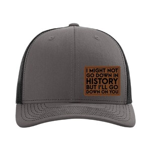 I Might Not Go Down in History But I&#39;ll Go Down on You Hat, Funny Richardson 112 Trucker Hat, Leather Patch Cap, Richardson Hat