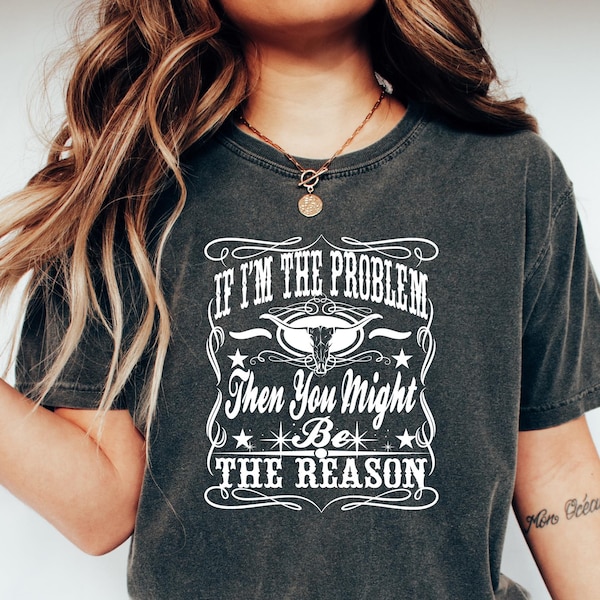If I'm The Problem Then You Might Be The Reason Shirt, Western Sweatshirt, Retro T-shirt, Country Music Shirt, Concert Shirt, Aesthetic Tee