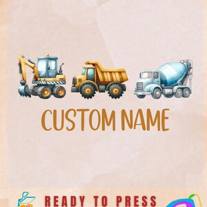 May include: DTF TRANSFER graphic featuring three construction vehicles: an excavator, a dump truck, and a cement mixer. The text "CUSTOM NAME" is below the vehicles. The words "READY TO PRESS" are also visible.