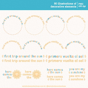 May include: A set of 80 illustrations of decorative elements in PNG format at 400 dpi. The illustrations feature a sun with the text "first trip around the sun" and "primera vuelta al sol" in English and Spanish. There are also illustrations of a sun with the text "here comes the sun" and "you are my sunshine".
