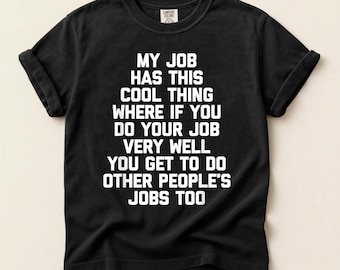 My Job Has This Cool Thing Where If You Do Your Job Very Well You Get To Do Other People's Jobs Too T-Shirt, Sarcastic Work Tee