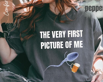 The Very First Picture Of Me T-Shirt, Funny Sperm Beer Tee, Sarcastic Humor