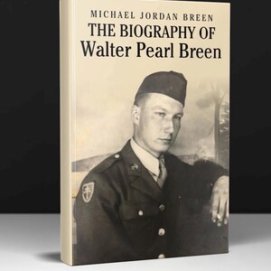 May include: A book cover with a black and white photo of a man in a military uniform. The title of the book is "The Biography of Walter Pearl Breen" by Michael Jordan Breen.