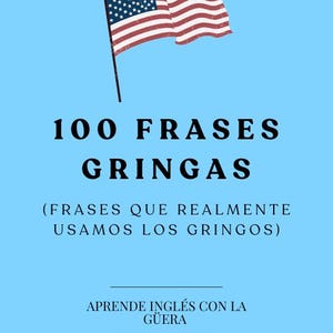 Könnte beinhalten: Ein blaues Poster mit einer rot-weiß-blauen amerikanischen Flagge in der oberen rechten Ecke. Das Poster trägt den Text "100 FRASES GRINGAS (FRASES QUE REALMENTE USAMOS LOS GRINGOS) APRENDE INGLÉS CON LA GÜERA" in Schwarz.