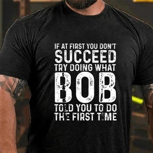 T-Shirt If At First You Don&#39;t Succeed Try Doing What Bob Told You To Do The First Time Funny T-Shirt