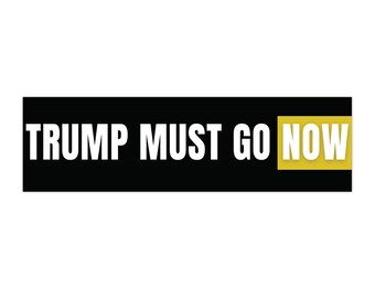 Trump Must Go Now Bumper Sticker | Anti Trump Political Protest Decal