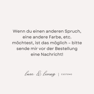 May include: A cream-colored graphic with black text. The text reads, "Wenn du einen anderen Spruch, eine andere Farbe, etc. m&ouml;chtest, ist das m&ouml;glich - bitte sende mir vor der Bestellung eine Nachricht!" The bottom of the graphic says "luxe & living | CUSTOMS."
