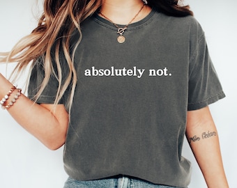 Absolutely Not, Comfort Color Shirt, Funny Gift Friend Gift,  Mom Dad Life Shirt, Sarcastic , Statement Tee, Shirt, Comfort colors