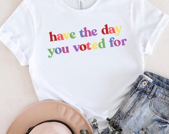 Have The Day You Voted For Funny Quote Shirt, Sarcasm Politics Shirt, Anti Trump, Liberal Politics, FDT, Ultra Soft Premium Tee, Gift Shirt