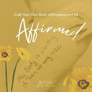 May include: A yellow-toned image with text that reads "Craft Your Own Body Affirmations and be Affirmed." The image also includes the text "My Body is worthy of love at any size." Yellow flowers are in the foreground. The Wilde Boudoir logo is at the bottom.