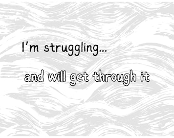 May include: White background with a gray, wavy pattern. The text "I'm struggling..." is above "and will get through it" in black, handwritten-style font.