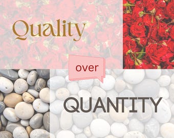 May include: An image with the words "Quality" and "Quantity" in a serif font. The word "Quality" is above a background of red roses, and "Quantity" is above a background of smooth, gray and white stones. The word "over" is in a pink speech bubble.