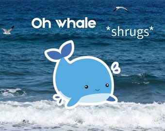 May include: A cartoon illustration of a blue whale with a white outline, set against a backdrop of ocean waves and a blue sky. The text "Oh whale *shrugs*" is displayed above the whale. Two seagulls are flying in the background.