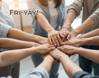 May include: A group of people with their hands stacked together in a circle. The text "FRI-YAY!" is displayed in a black font at the top left of the image. The image conveys a sense of teamwork and celebration.