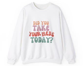 May include: White sweatshirt with the text "Did you take your meds today?" in colorful, retro-style lettering.