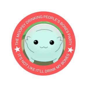 May include: A circular sticker featuring a light blue cartoon character with large black eyes and a small smile. The character is inside a red circle with the text "THE MOOPSY DRINKING PEOPLE'S BONES PARTY" and "IT'S NOT LIKE IT'LL DRINK MY BONES".
