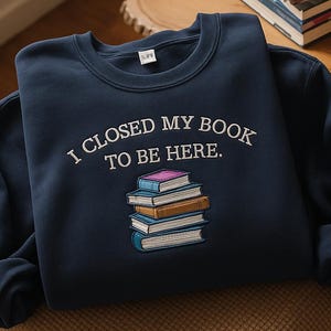I closed my book to be here Embroidered Sweatshirt, Book Lover sweatshirt, Teacher Book sweater, funny bookish hoodie,Teacher gift, Bookworm
