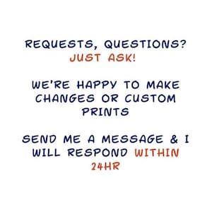 May include: White background with blue and orange text. The text reads: "REQUESTS, QUESTIONS? JUST ASK! WE'RE HAPPY TO MAKE CHANGES OR CUSTOM PRINTS. SEND ME A MESSAGE & I WILL RESPOND WITHIN 24HR."