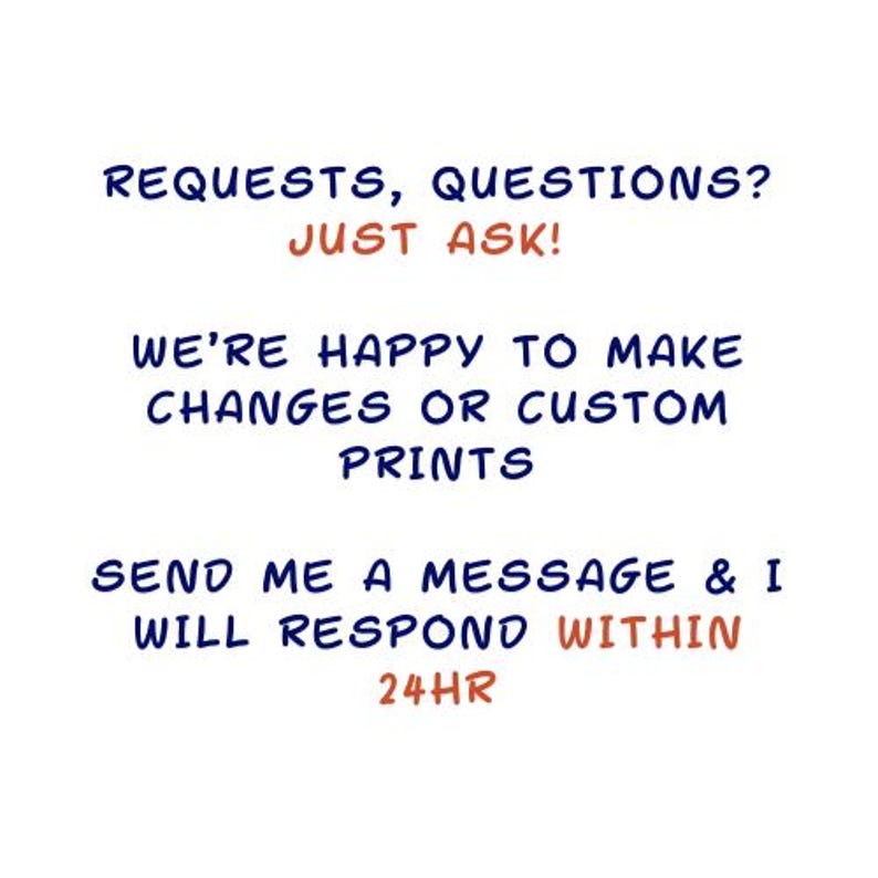 May include: White background with blue and orange text. The text reads: "REQUESTS, QUESTIONS? JUST ASK! WE'RE HAPPY TO MAKE CHANGES OR CUSTOM PRINTS. SEND ME A MESSAGE & I WILL RESPOND WITHIN 24HR."