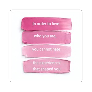 May include: A design with four pink brushstrokes, each with white text. The text reads: "In order to love", "who you are", "you cannot hate", and "the experiences that shaped you". The background is white.