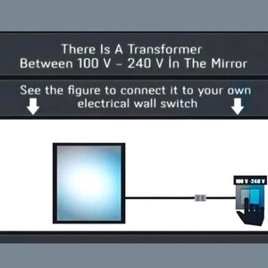 May include: Diagram showing a mirror connected to an electrical wall switch. Text at the top reads: "There Is A Transformer Between 100 V - 240 V In The Mirror." The diagram includes the text "See the figure to connect it to your own electrical wall switch."