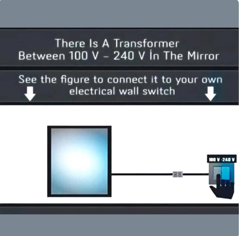 May include: Diagram showing a mirror connected to an electrical wall switch. Text at the top reads: "There Is A Transformer Between 100 V - 240 V In The Mirror." The diagram includes the text "See the figure to connect it to your own electrical wall switch."