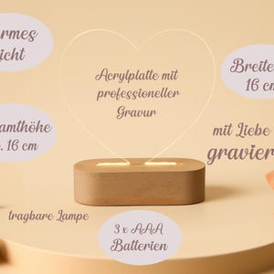 May include: A heart-shaped acrylic lamp with a wooden base. The lamp has a warm light and is approximately 16 cm wide and 16 cm high. The lamp is engraved with the words "mit Liebe graviert" and runs on 3 AAA batteries.