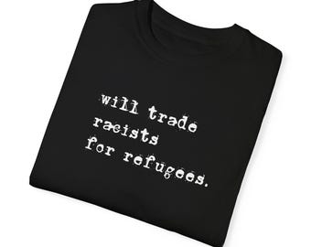 Statement Graphic T-Shirt: "Will Trade Racists for Refugees", Unisex Tee, Activist Apparel, Gift for Change Makers, Social Justice Clothing