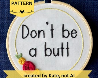 May include: Embroidered hoop art with the phrase "Don't be a butt" in black thread. The design includes a floral accent with red and yellow flowers. The text "PDF PATTERN" is in a yellow banner.