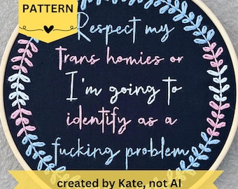 May include: An embroidery hoop featuring a dark blue fabric. The text "Respect my Trans homies or I'm going to identify as a fucking problem" is stitched in white, pink, and blue thread. A yellow banner reads "PDF PATTERN".