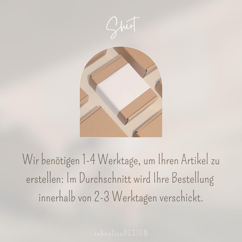May include: A close-up of several brown cardboard boxes with white labels. The boxes are arranged in a semi-circle shape. The text "Shirt" is written in white at the top of the image. The text "Wir ben&ouml;tigen 1-4 Werktage, um Ihren Artikel zu erstellen: Im Durchschnitt wird Ihre Bestellung innerhalb von 2-3 Werktagen verschickt." is written in black at the bottom of the image. The text "rabealisa DESIGN" is written in black at the bottom of the image.