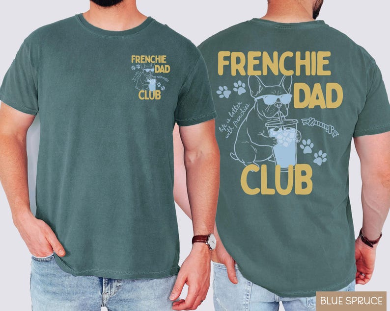 May include: A blue spruce t-shirt with "FRENCHIE DAD CLUB" printed on the front and back. The back features a French Bulldog wearing sunglasses, drinking from a cup, and the text "life is better with frenchies."