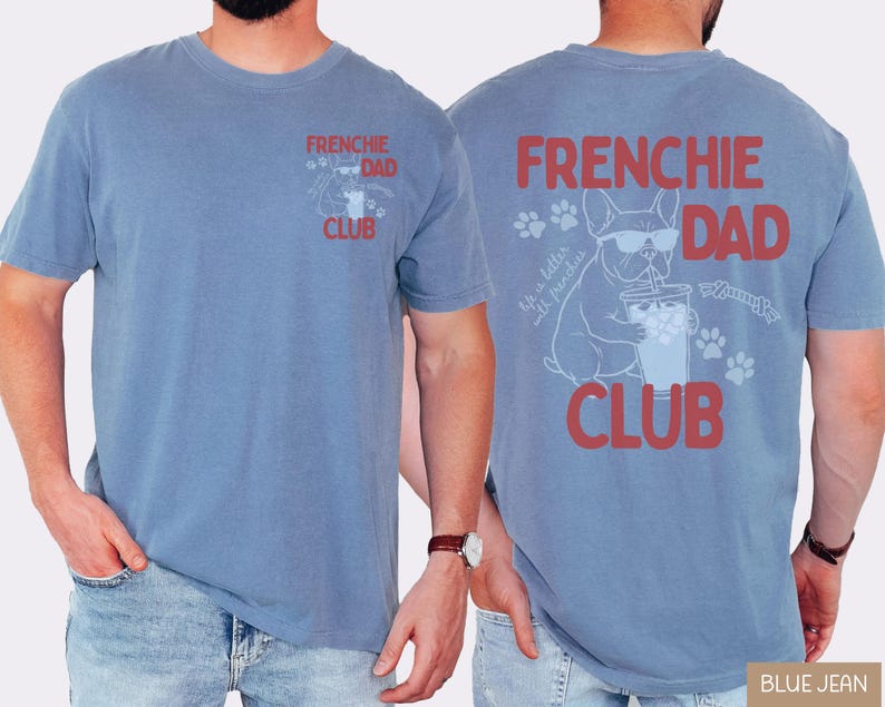 May include: Blue jean colored t-shirt with "FRENCHIE DAD CLUB" printed in red. The back features a graphic of a French Bulldog wearing sunglasses, drinking from a cup, and the text "Life is better with frenchies."